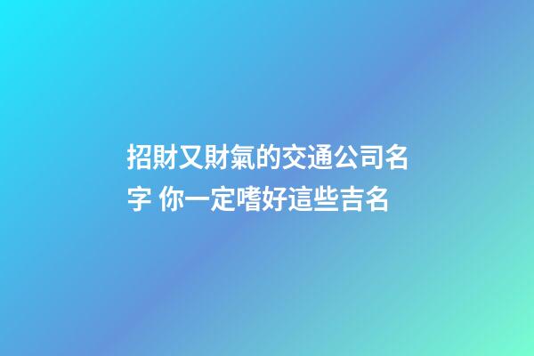 招財又財氣的交通公司名字 你一定嗜好這些吉名-第1張-公司起名-玄機派